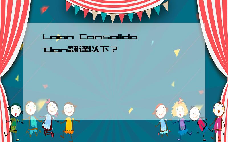 Loan Consolidation翻译以下?