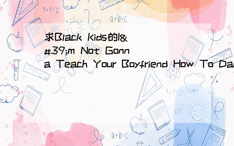 求Black Kids的I'm Not Gonna Teach Your Boyfriend How To Dance With You空间链接