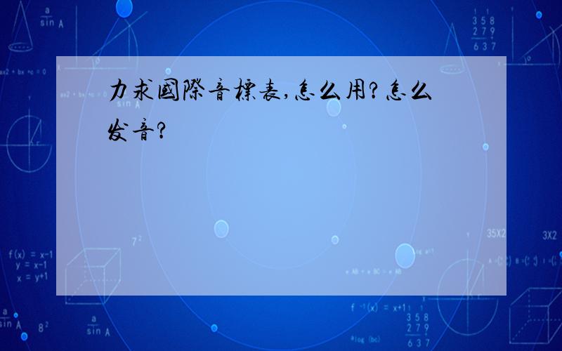 力求国际音标表,怎么用?怎么发音?