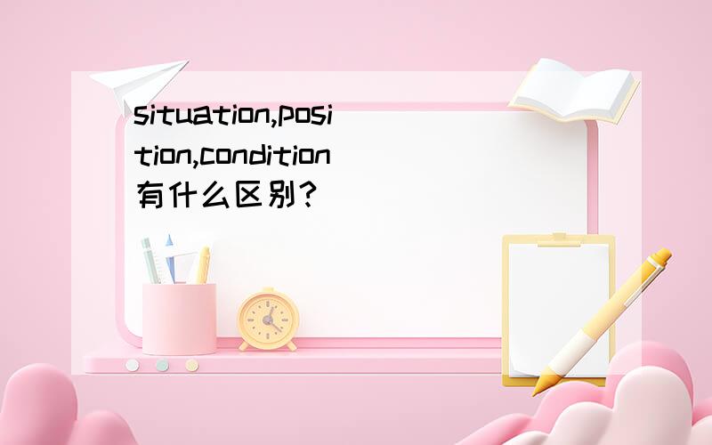 situation,position,condition有什么区别?