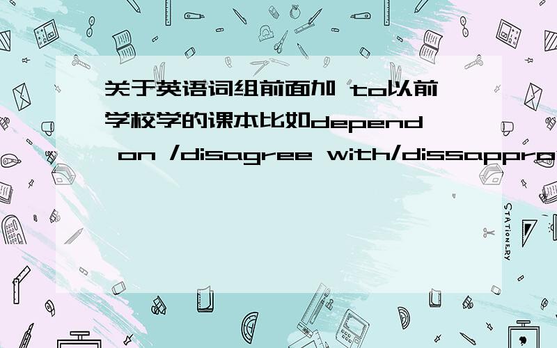 关于英语词组前面加 to以前学校学的课本比如depend on /disagree with/dissapprove of等前面都没有to 为什么在有的课本中会在前面加to to depend on /to disagree with/to depend on