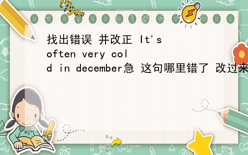 找出错误 并改正 It's often very cold in december急 这句哪里错了 改过来