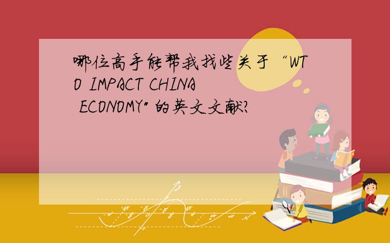 哪位高手能帮我找些关于“WTO IMPACT CHINA ECONOMY