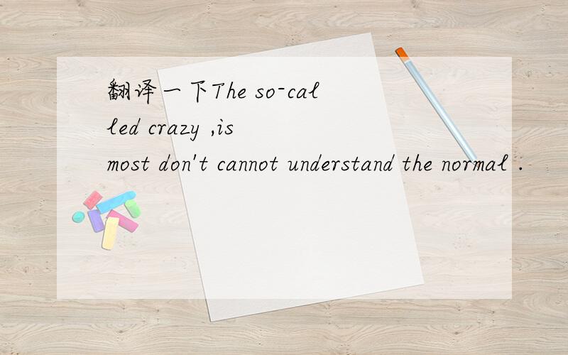 翻译一下The so-called crazy ,is most don't cannot understand the normal .