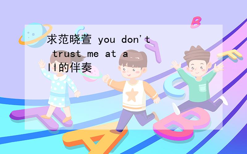 求范晓萱 you don't trust me at all的伴奏