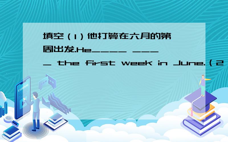 填空（1）他打算在六月的第一周出发.He____ ____ the first week in June.（2）他计划过一个轻松的假期.He____ ____ have a very relaxing vacation.（3）我等不及了.I____ ____!用所给词的适当形式填空.（1）I think