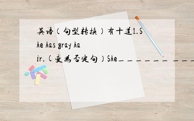 英语（句型转换）有十道1.She has gray hair.(变为否定句）She______ _____gray hair.2.The blue T-shirt is (over there).(对小括号里的提问）______ _____the blue T-shirt?3.Please give me the book.(同义句转换）Please____the bo