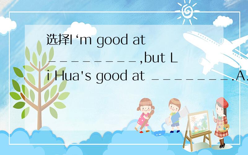 选择I‘m good at ________,but Li Hua's good at _______.A.Chinese ,play computers B.Chinses ,to play computers.C.Chinese ,playing computers.2.It's very important _______ us to learn English well.A.to B.as C on D.for同一句转换.Math is not as di