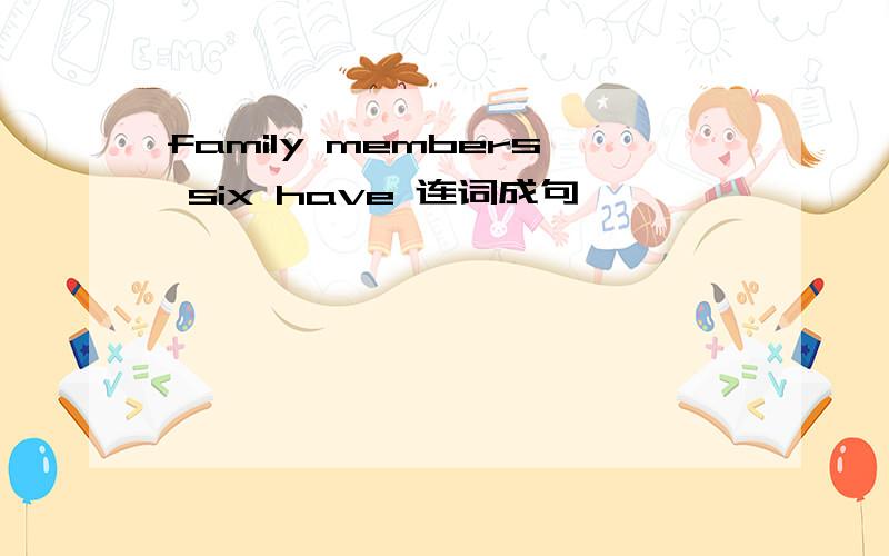 family members six have 连词成句