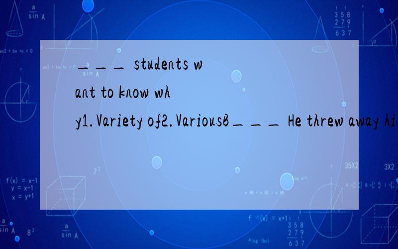 ___ students want to know why1.Variety of2.VariousB___ He threw away his __ cigarettes1.remained2.remainingB