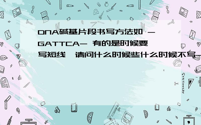 DNA碱基片段书写方法如 -GATTCA- 有的是时候要写短线,请问什么时候些什么时候不写- -