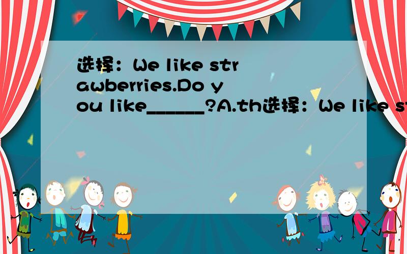 选择：We like strawberries.Do you like______?A.th选择：We like strawberries.Do you like______?A.them B.that.C.one.D.it