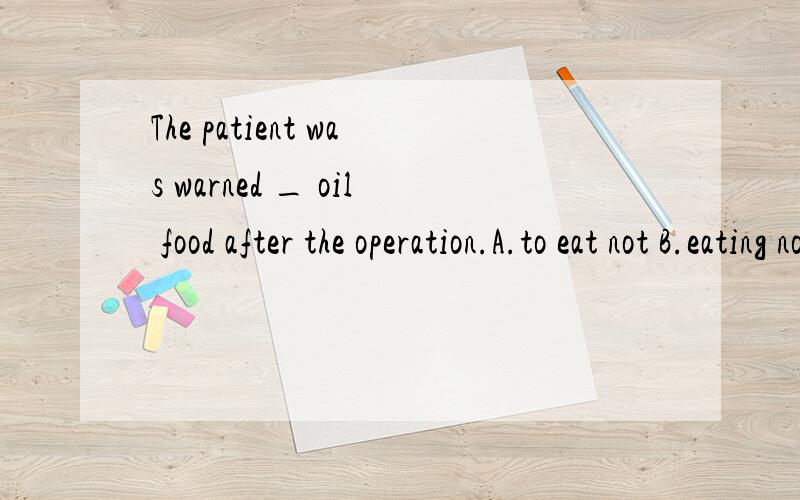 The patient was warned _ oil food after the operation.A.to eat not B.eating not C.not to eat D.not eating C此题不定式是作宾语还是宾补