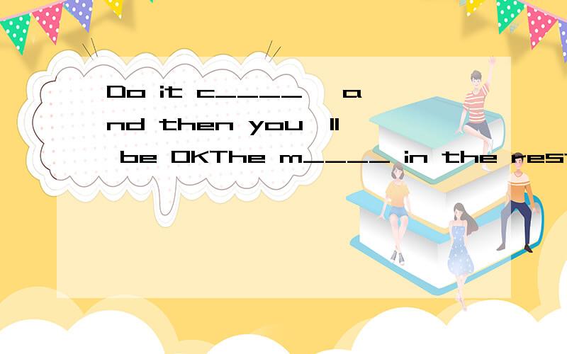 Do it c____ ,and then you'll be OKThe m____ in the restaurent had only 10 dishes.Steve is the best p____ in the scool play.Mary won a p___ in the English Speech Contest.抱歉，我做作业时才发现，我的英语书没带回来！