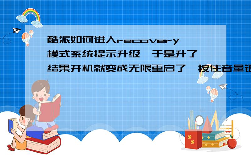 酷派如何进入recovery模式系统提示升级,于是升了,结果开机就变成无限重启了,按住音量键和开机键没反应还是不断重启,把内存卡拔掉总算好了,想知道怎么修呢?是不是需要删什么文件?