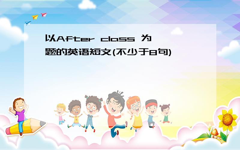 以After class 为题的英语短文(不少于8句)