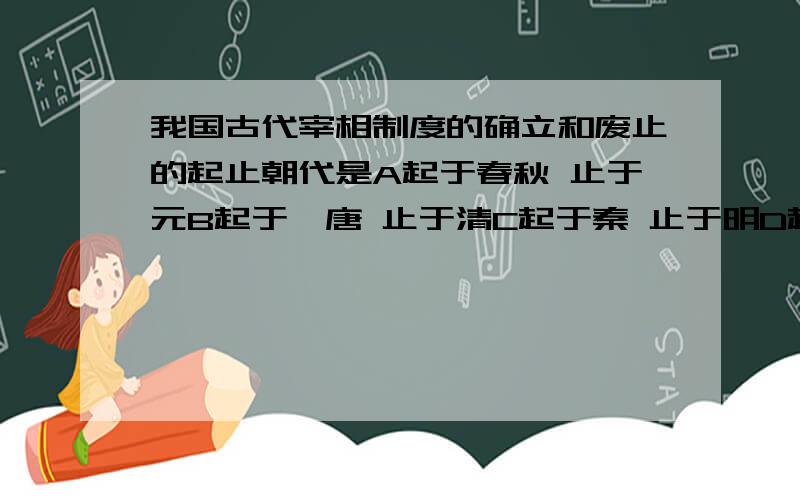 我国古代宰相制度的确立和废止的起止朝代是A起于春秋 止于元B起于隋唐 止于清C起于秦 止于明D起于秦 止于清