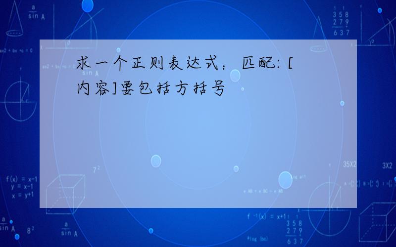 求一个正则表达式：匹配: [内容]要包括方括号