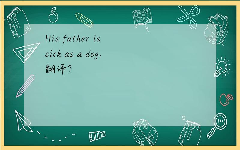 His father is sick as a dog.翻译?