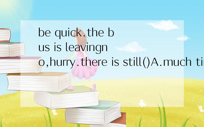 be quick.the bus is leavingno,hurry.there is still()A.much time leavingB.little time leftC.a little time leftD.some time leaving