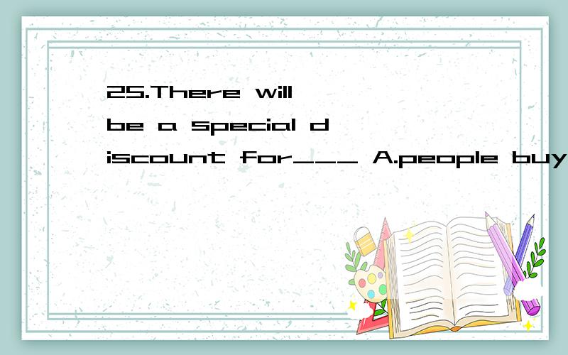 25.There will be a special discount for___ A.people buy things in large quantityB.someone buys things in large quantityC.who buts things in large quantityD.whoever buys things in large quantity为什麼不可以是abc