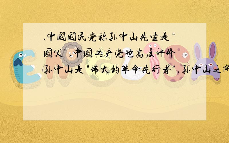 ．中国国民党称孙中山先生是“国父”,中国共产党也高度评价孙中山是“伟大的革命先行者”.孙中山之所以能成为全体中国人都认同的革命家,主要是因为他 （ ）A．成立同盟会,领导南昌起