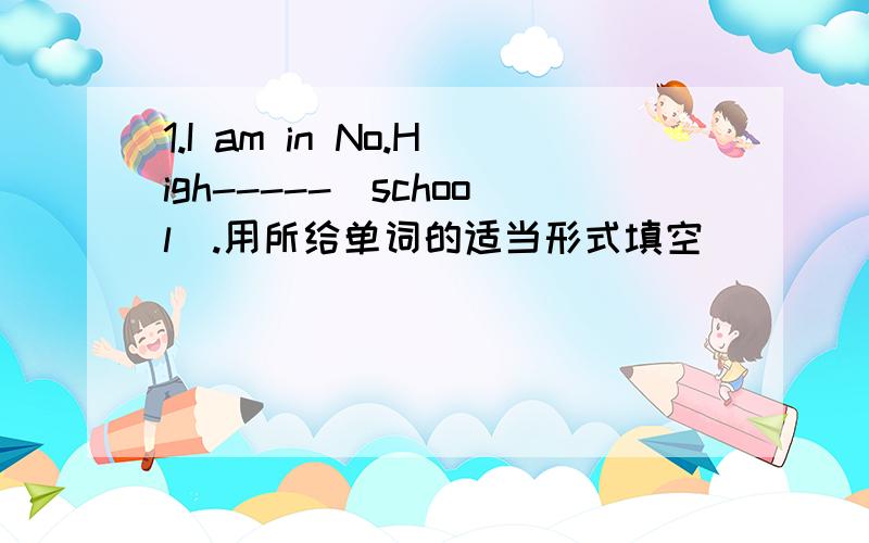 1.I am in No.High-----（school）.用所给单词的适当形式填空