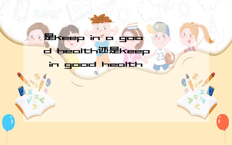是keep in a good health还是keep in good health