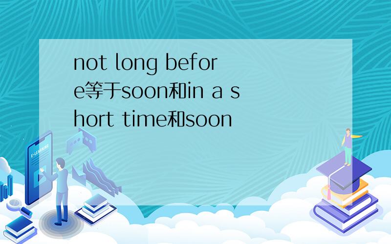 not long before等于soon和in a short time和soon