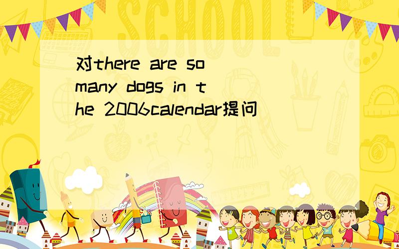 对there are so many dogs in the 2006calendar提问