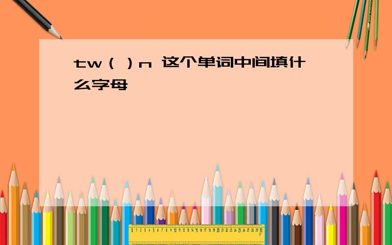 tw（）n 这个单词中间填什么字母