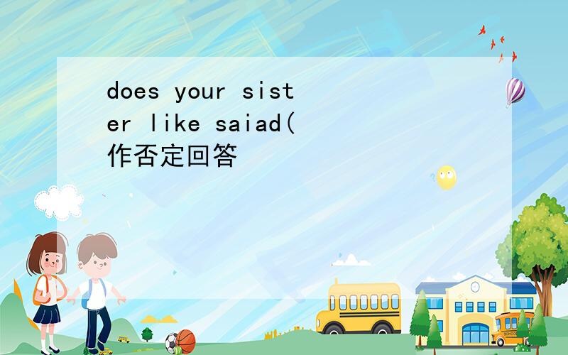 does your sister like saiad(作否定回答