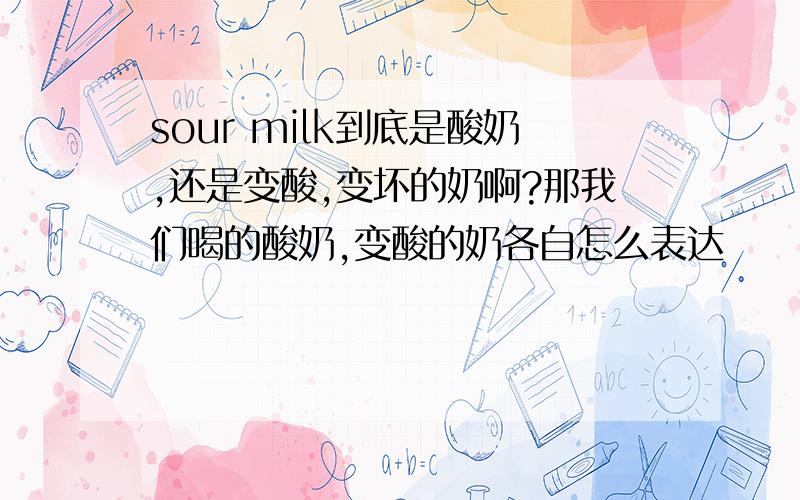 sour milk到底是酸奶,还是变酸,变坏的奶啊?那我们喝的酸奶,变酸的奶各自怎么表达