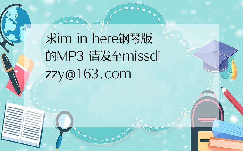 求im in here钢琴版的MP3 请发至missdizzy@163.com