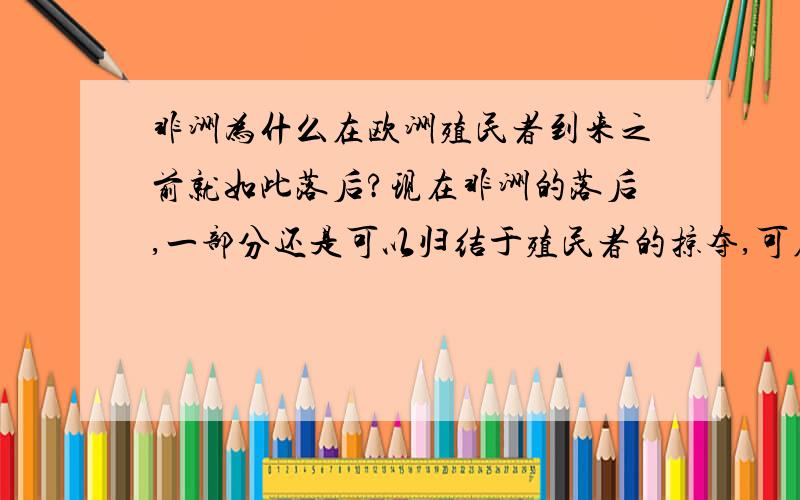 非洲为什么在欧洲殖民者到来之前就如此落后?现在非洲的落后,一部分还是可以归结于殖民者的掠夺,可在那几百年前殖民者刚踏入非洲土地的时候,二者的文化差距这这么相差剧烈了,非洲甚