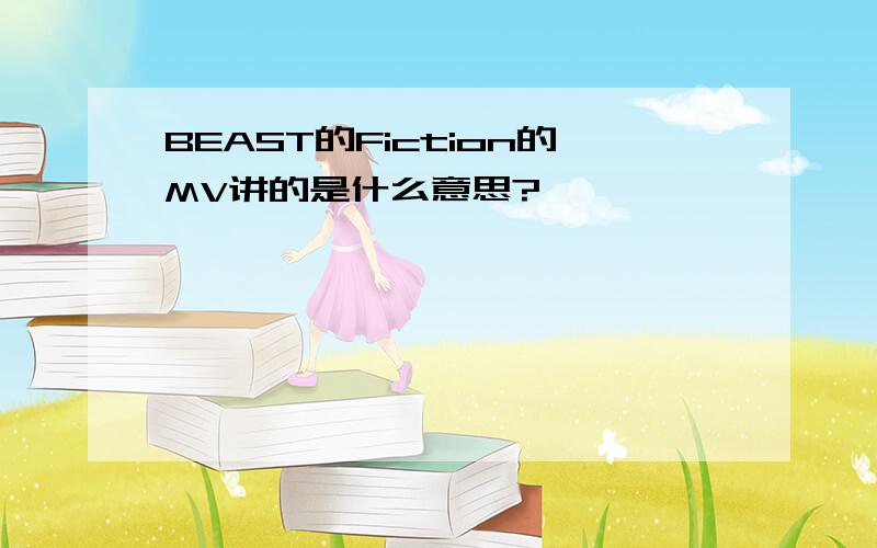 BEAST的Fiction的MV讲的是什么意思?