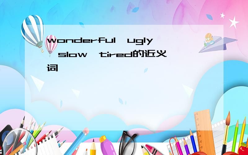 wonderful、ugly、slow、tired的近义词