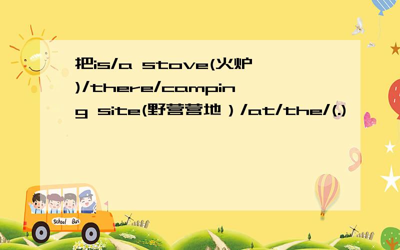 把is/a stove(火炉)/there/camping site(野营营地）/at/the/(.)