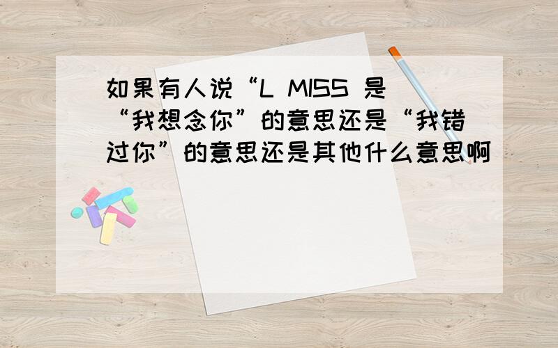 如果有人说“L MISS 是“我想念你”的意思还是“我错过你”的意思还是其他什么意思啊