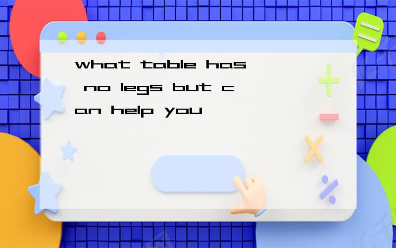 what table has no legs but can help you