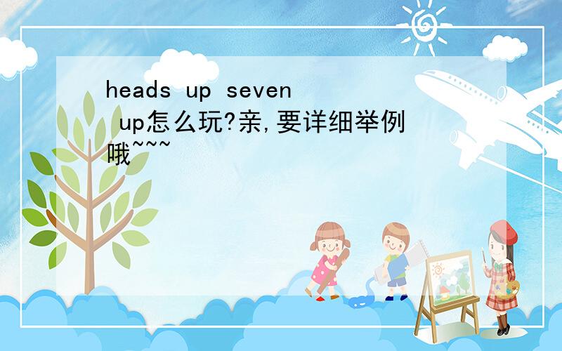 heads up seven up怎么玩?亲,要详细举例哦~~~