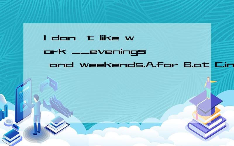 I don't like work __evenings and weekends.A.for B.at C.in D./
