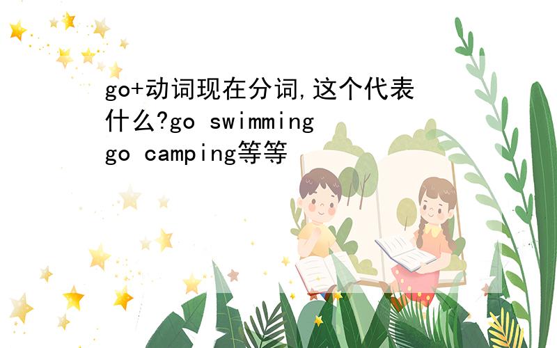 go+动词现在分词,这个代表什么?go swimminggo camping等等