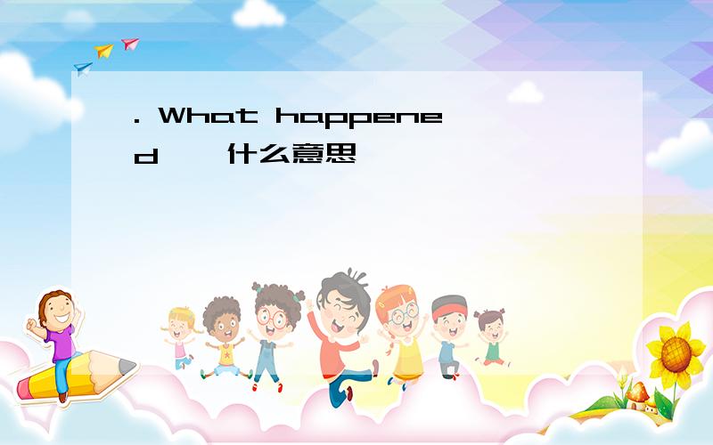 . What happened 、 什么意思