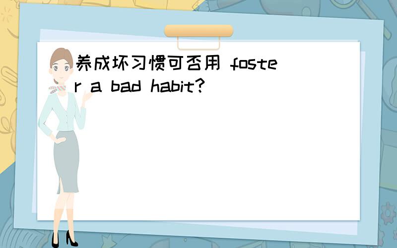 养成坏习惯可否用 foster a bad habit?