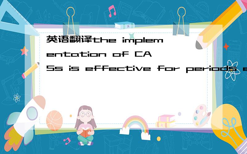 英语翻译the implementation of CASs is effective for periods ending on or after December 15,2009.This clarification does not change the effective date of the initiao adoption of ISA as CASs for full years.This is important for audit of periods of