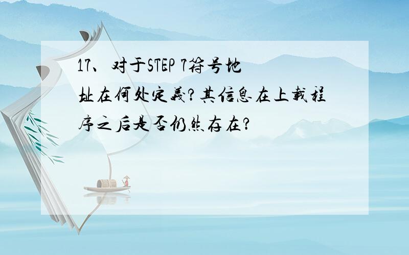 17、对于STEP 7符号地址在何处定义?其信息在上载程序之后是否仍然存在?