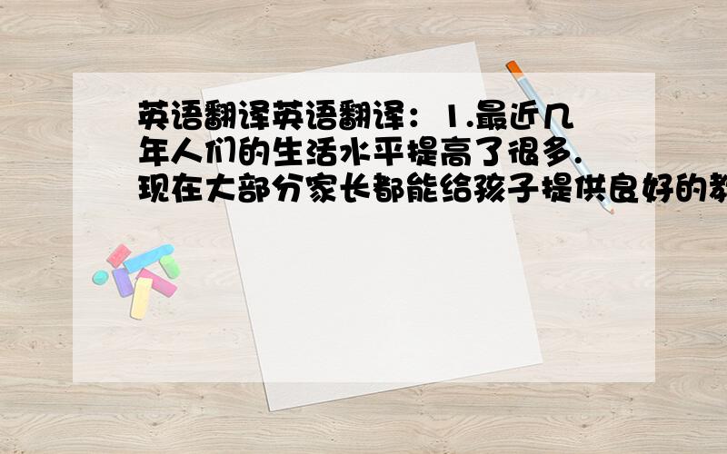 英语翻译英语翻译：1.最近几年人们的生活水平提高了很多.现在大部分家长都能给孩子提供良好的教育.People's living conditions have improved a lot in ___.Noe most of parents can ___ their children a good education.