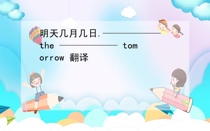 明天几月几日.—————— the —————— tomorrow 翻译