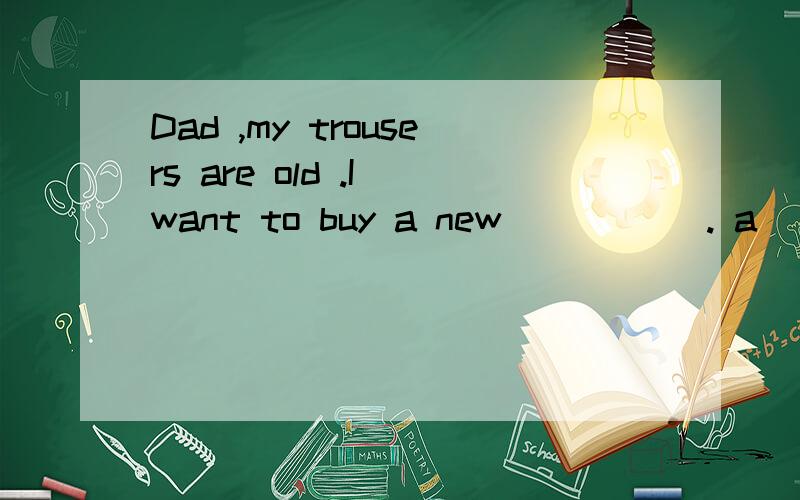 Dad ,my trousers are old .I want to buy a new _____. a ) trousers b) one c) it d) pair答案是 d ,但可以选 b 吗